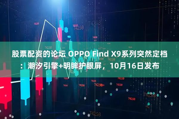 股票配资的论坛 OPPO Find X9系列突然定档：潮汐引擎+明眸护眼屏，10月16日发布