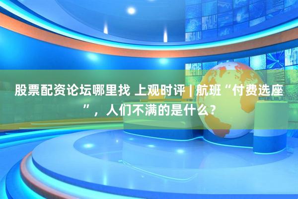 股票配资论坛哪里找 上观时评 | 航班“付费选座”，人们不满的是什么？