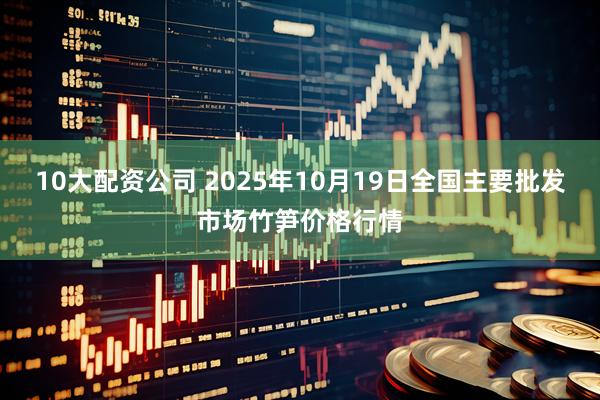 10大配资公司 2025年10月19日全国主要批发市场竹笋价格行情