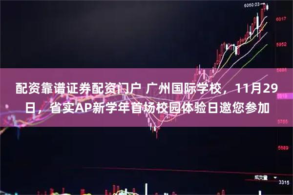 配资靠谱证券配资门户 广州国际学校，11月29日，省实AP新学年首场校园体验日邀您参加