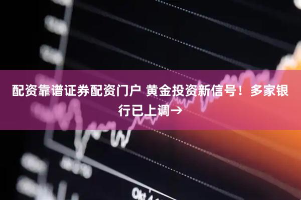 配资靠谱证券配资门户 黄金投资新信号!多家银行已上调→