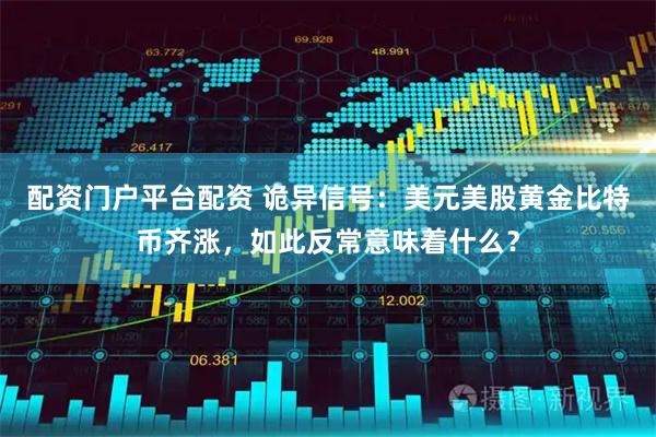 配资门户平台配资 诡异信号：美元美股黄金比特币齐涨，如此反常意味着什么？