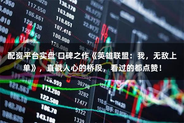 配资平台实盘 口碑之作《英雄联盟：我，无敌上单》，直戳人心的桥段，看过的都点赞！