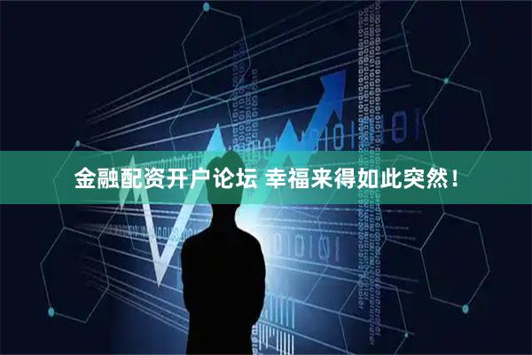 金融配资开户论坛 幸福来得如此突然！
