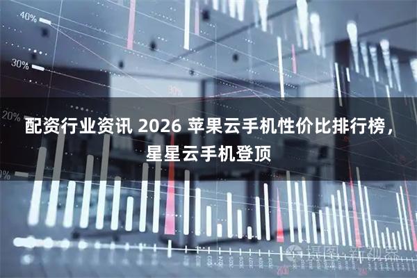配资行业资讯 2026 苹果云手机性价比排行榜，星星云手机登顶
