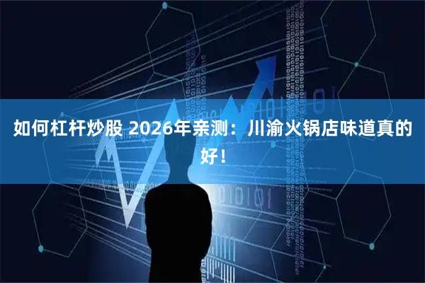如何杠杆炒股 2026年亲测：川渝火锅店味道真的好！