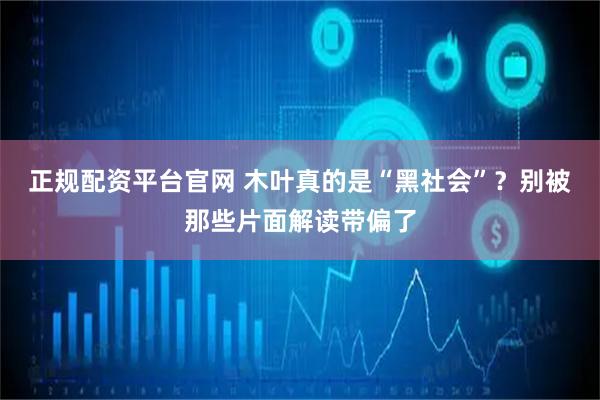 正规配资平台官网 木叶真的是“黑社会”？别被那些片面解读带偏了