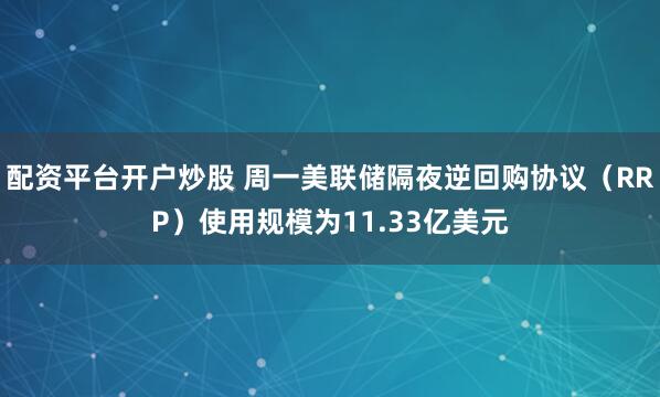 配资平台开户炒股 周一美联储隔夜逆回购协议（RRP）使用规模为11.33亿美元
