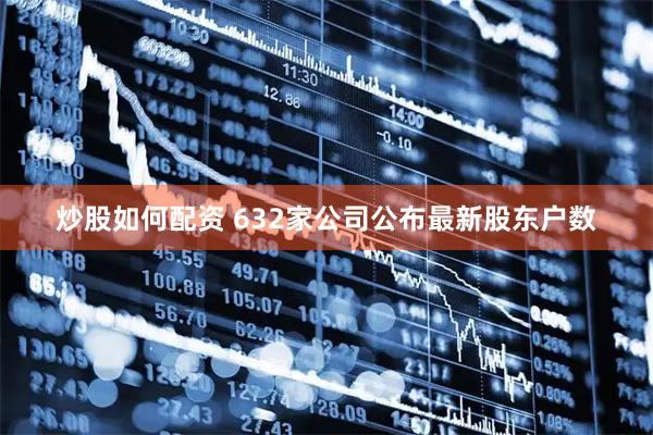 炒股如何配资 632家公司公布最新股东户数